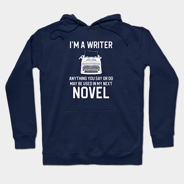 I'm A Writer Anything You Say and Do Maybe Used In My Next Novel Hoodie by kmcollectible